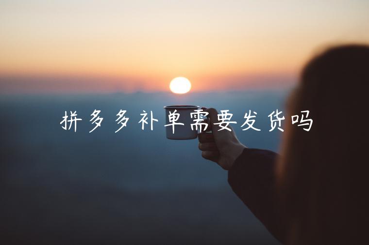 拼多多補單需要發(fā)貨嗎